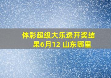 体彩超级大乐透开奖结果6月12 山东哪里